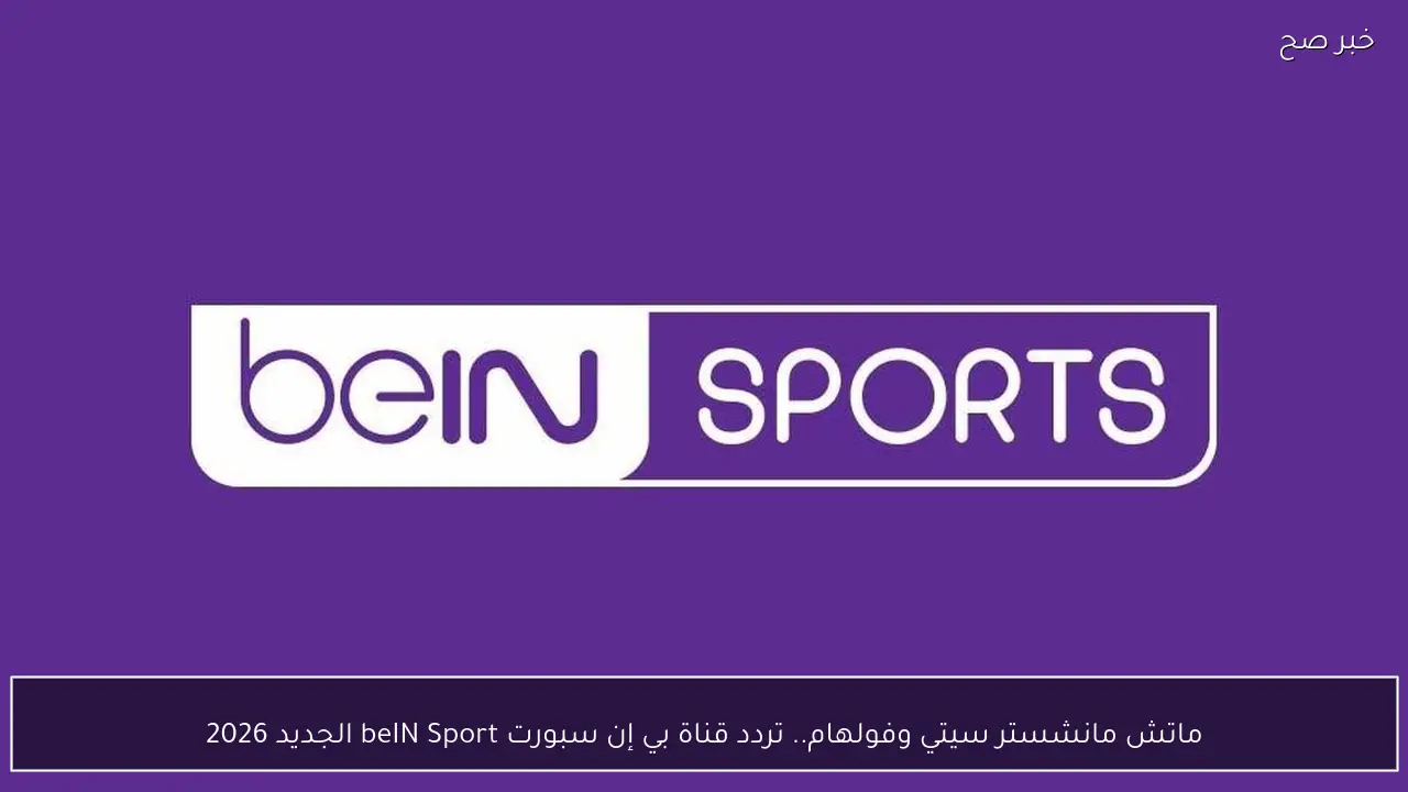 ماتش مانشستر سيتي وفولهام.. تردد قناة بي إن سبورت beIN Sport الجديد 2026