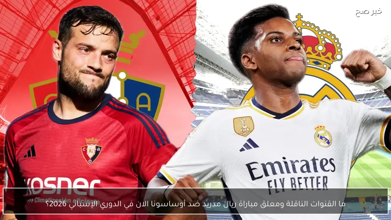 real madrid vs osasuna.. ما القنوات الناقلة ومعلق مباراة ريال مدريد ضد أوساسونا الان في الدوري الإسباني 2026؟