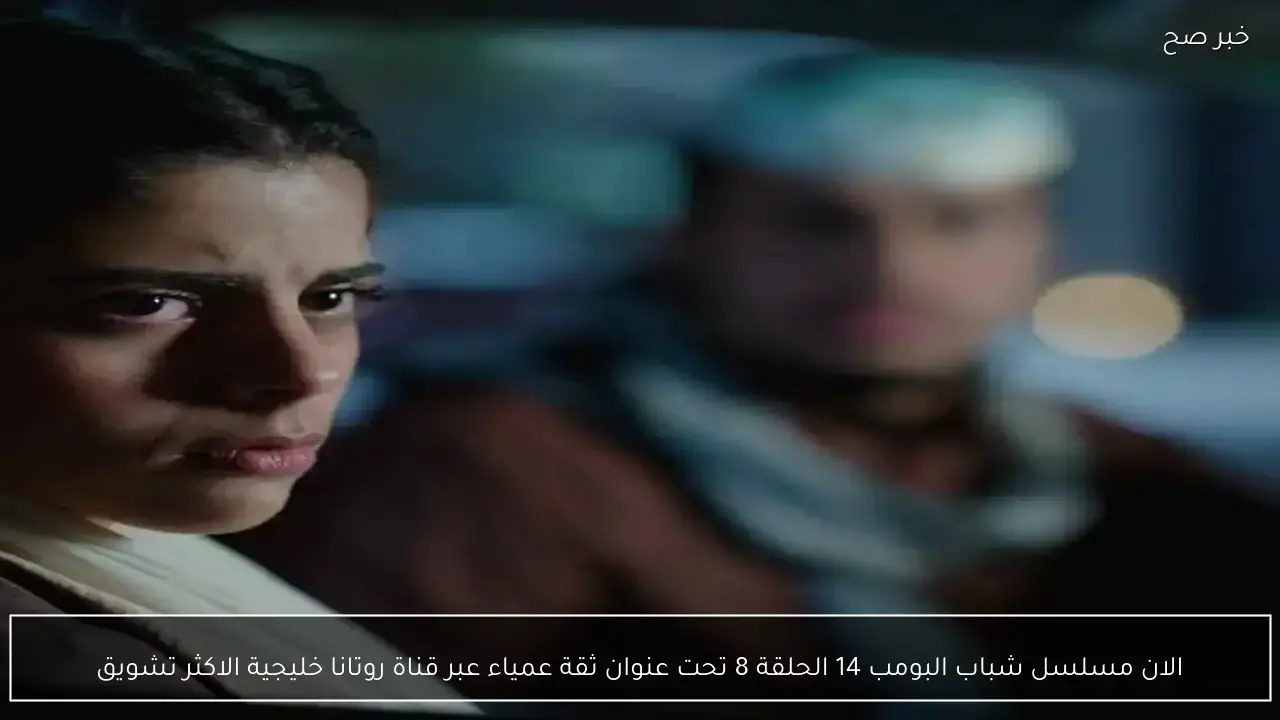 الان مسلسل شباب البومب 14 الحلقة 8 تحت عنوان ثقة عمياء عبر قناة روتانا خليجية الاكثر تشويق