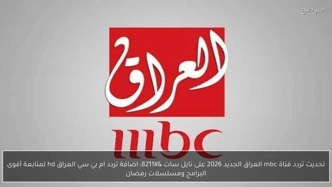 تحديث تردد قناة MBC العراق الجديد 2026 على نايل سات – اضافة تردد ام بي سي العراق hd  لمتابعة أقوى البرامج ومسلسلات رمضان