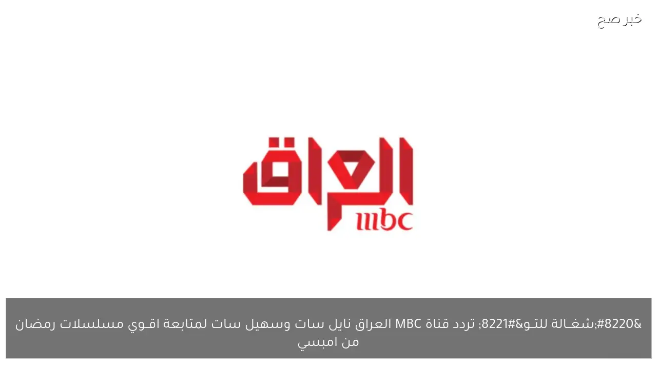 “شغــالة للتــو” تردد قناة MBC العراق نايل سات وسهيل سات لمتابعة اقــوي مسلسلات رمضان من امبسي
