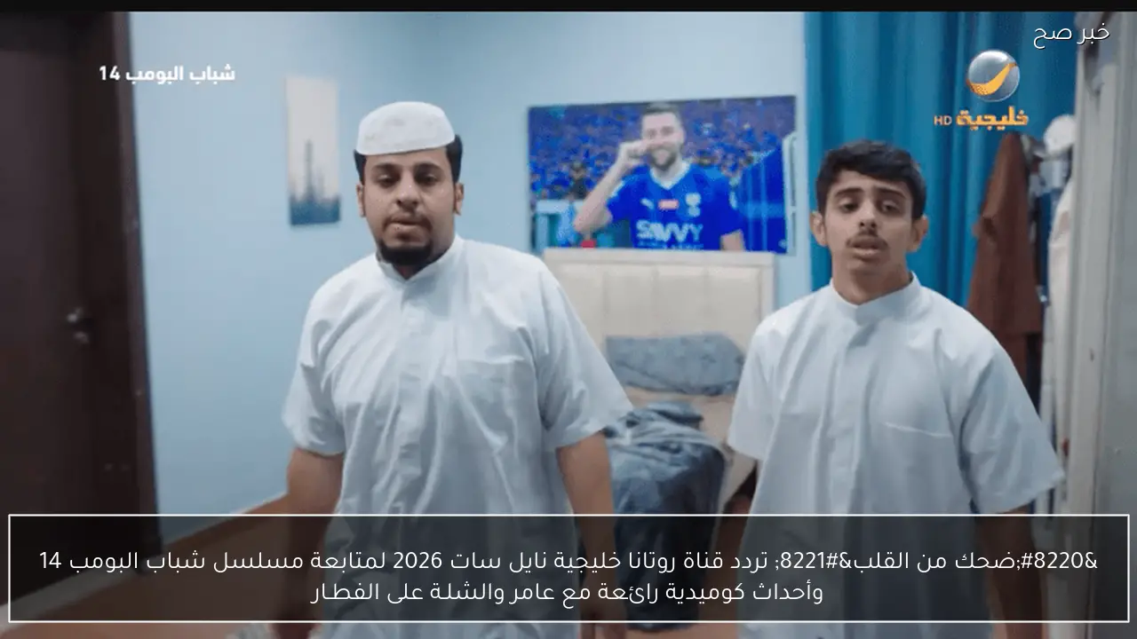 “ضحك من القلب” تردد قناة روتانا خليجية نايل سات 2026 لمتابعة مسلسل شباب البومب 14 وأحداث كوميدية رائعة مع عامر والشلـة على الفطـار
