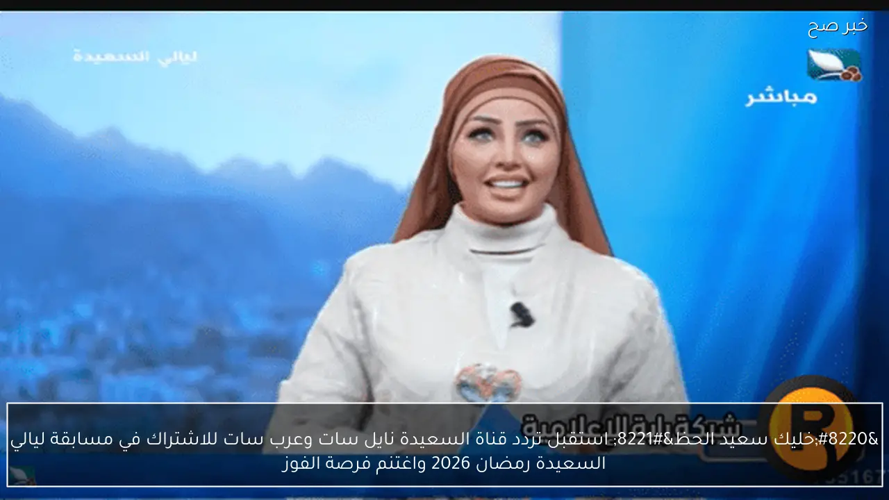 “خليك سعيد الحظ” استقبل تردد قناة السعيدة نايل سات وعرب سات للاشتراك في مسابقة ليالي السعيدة رمضان 2026 واغتنم فرصة الفوز