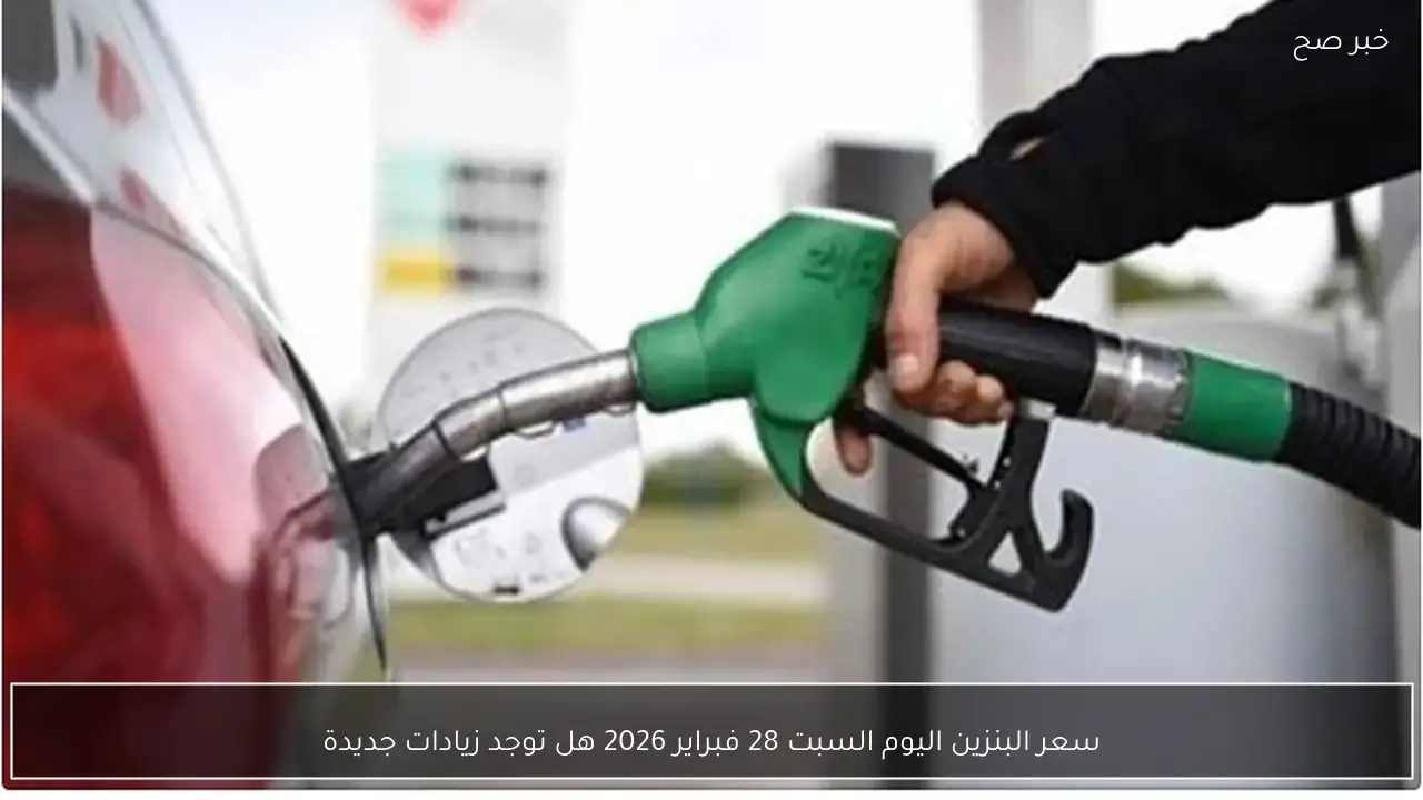 سعر البنزين اليوم السبت 28 فبراير 2026 هل توجد زيادات جديدة؟