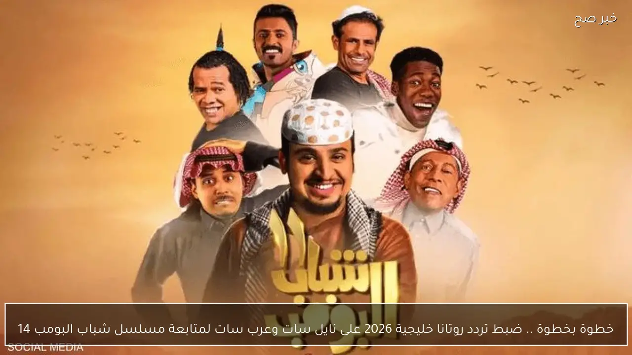 خطوة بخطوة .. ضبط تردد روتانا خليجية 2026 على نايل سات وعرب سات لمتابعة مسلسل شباب البومب 14