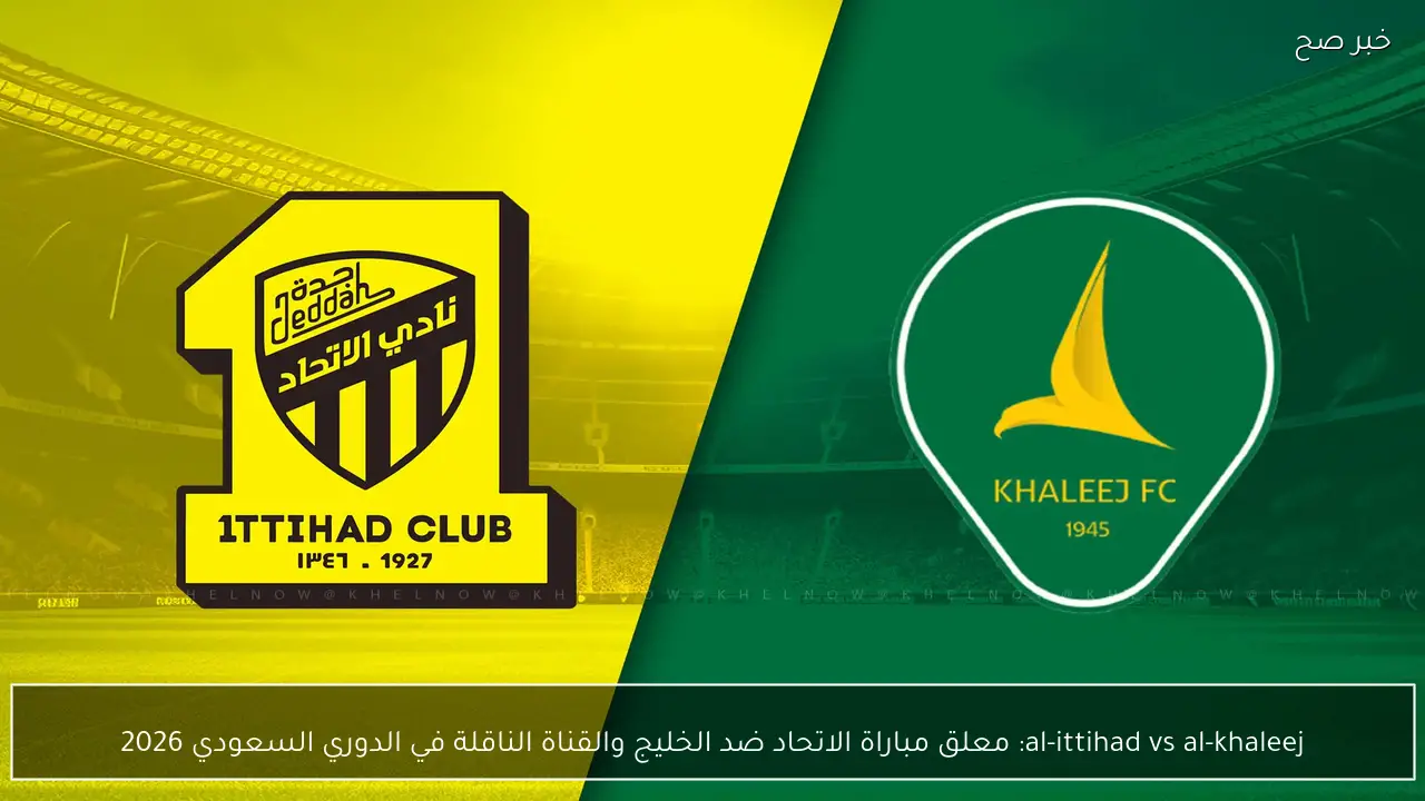 al-ittihad vs al-khaleej: معلق مباراة الاتحاد ضد الخليج والقناة الناقلة في الدوري السعودي 2026