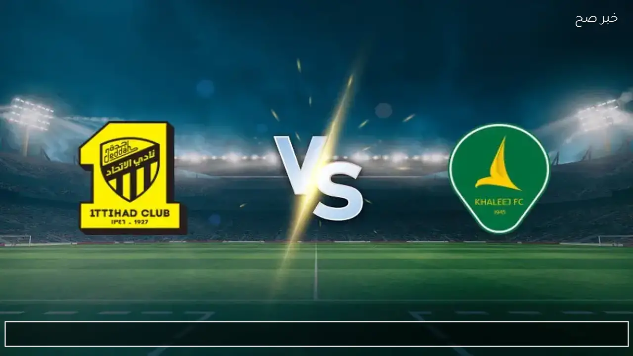 al-ittihad vs al-khaleej: القناة الناقلة لمباراة الاتحاد ضد الخليج الان في الدوري السعودي 2026