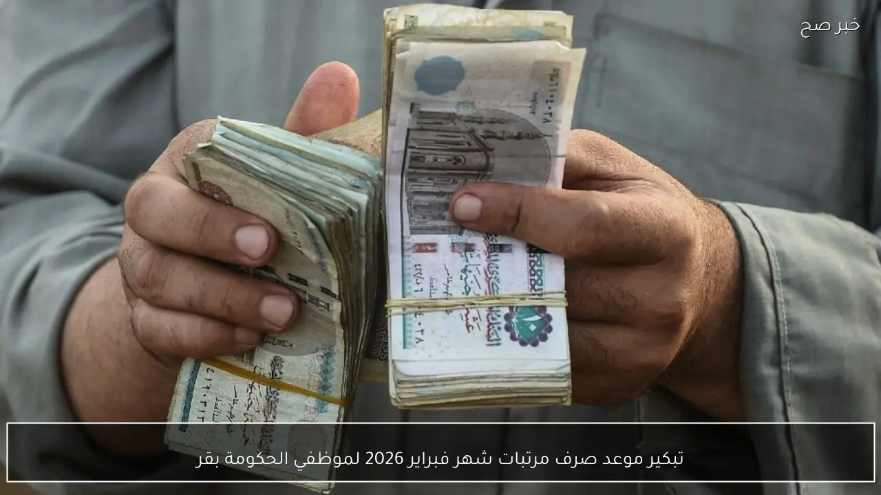 تبكير موعد صرف مرتبات شهر فبراير 2026 لموظفي الحكومة بقرار من المالية