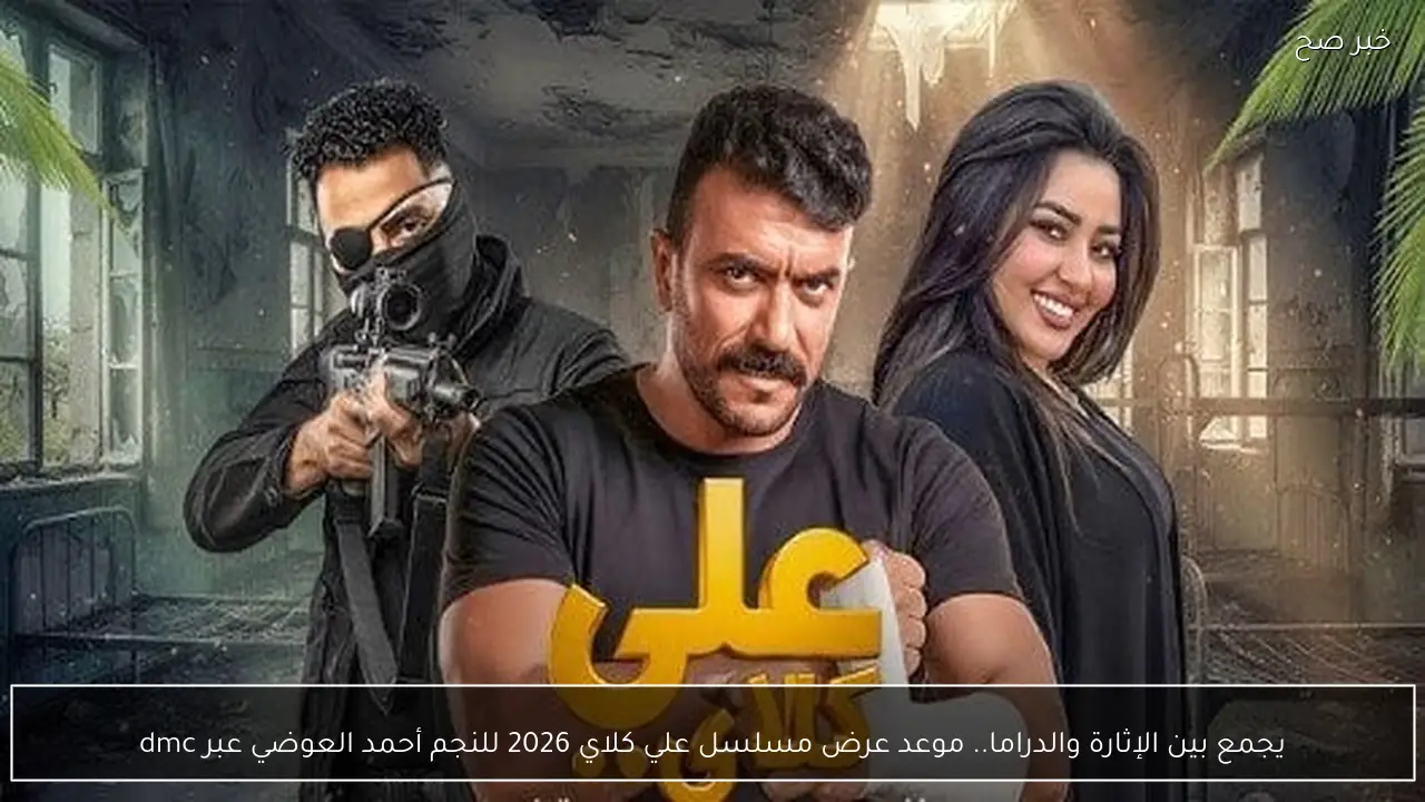 يجمع بين الإثارة والدراما.. موعد عرض مسلسل علي كلاي 2026 للنجم أحمد العوضي عبر dmc