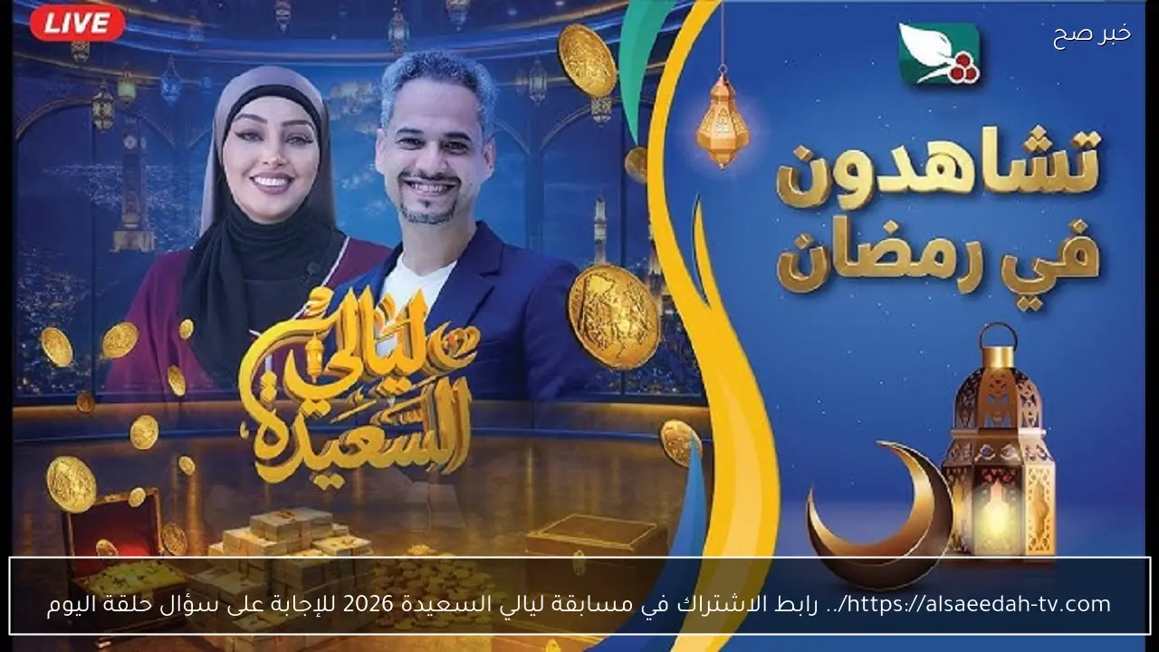 https://alsaeedah-tv.com/.. رابط الاشتراك في مسابقة ليالي السعيدة 2026 للإجابة على سؤال حلقة اليوم