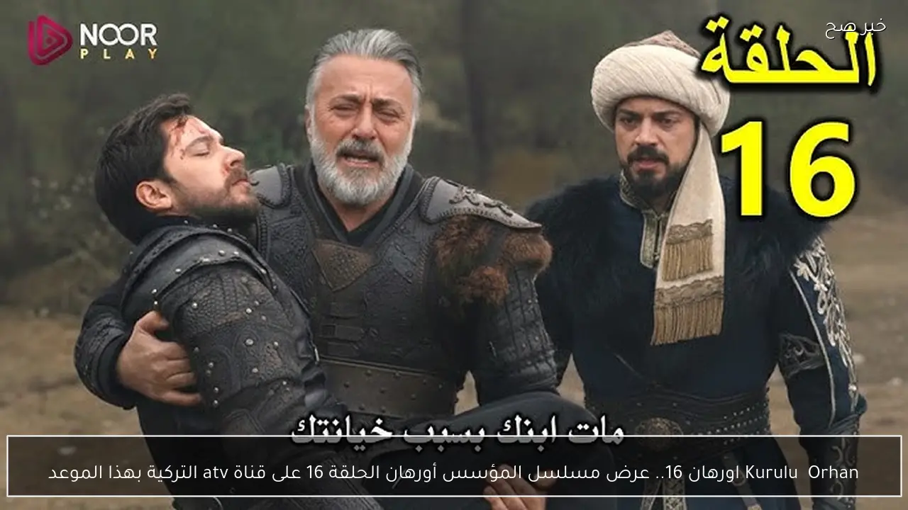 Kuruluş Orhan اورهان 16.. عرض مسلسل المؤسس أورهان الحلقة 16 على قناة atv التركية بهذا الموعد