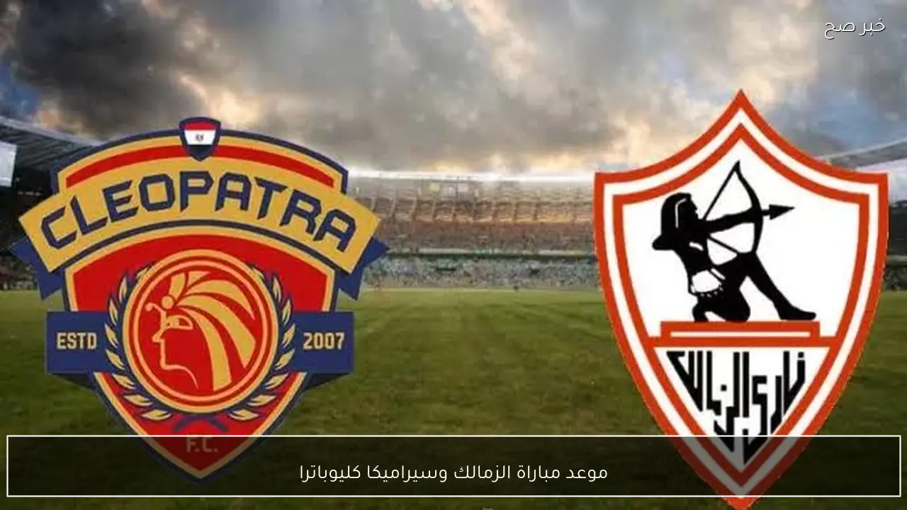 موعد مباراة الزمالك وسيراميكا كليوباترا في كأس عاصمة مصر 2026 والقنوات الناقلة مجانًا