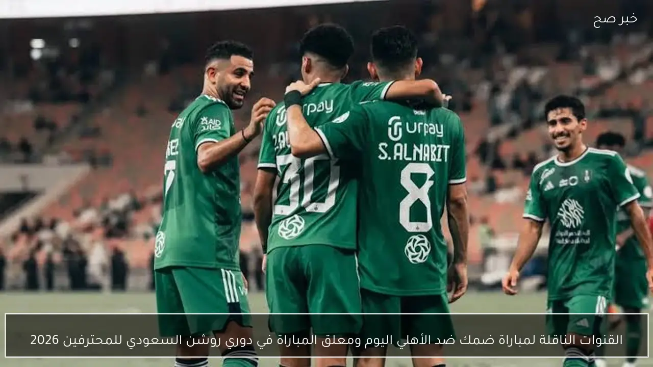 القنوات الناقلة لمباراة ضمك ضد الأهلي اليوم ومعلق المباراة في دوري روشن السعودي للمحترفين 2026