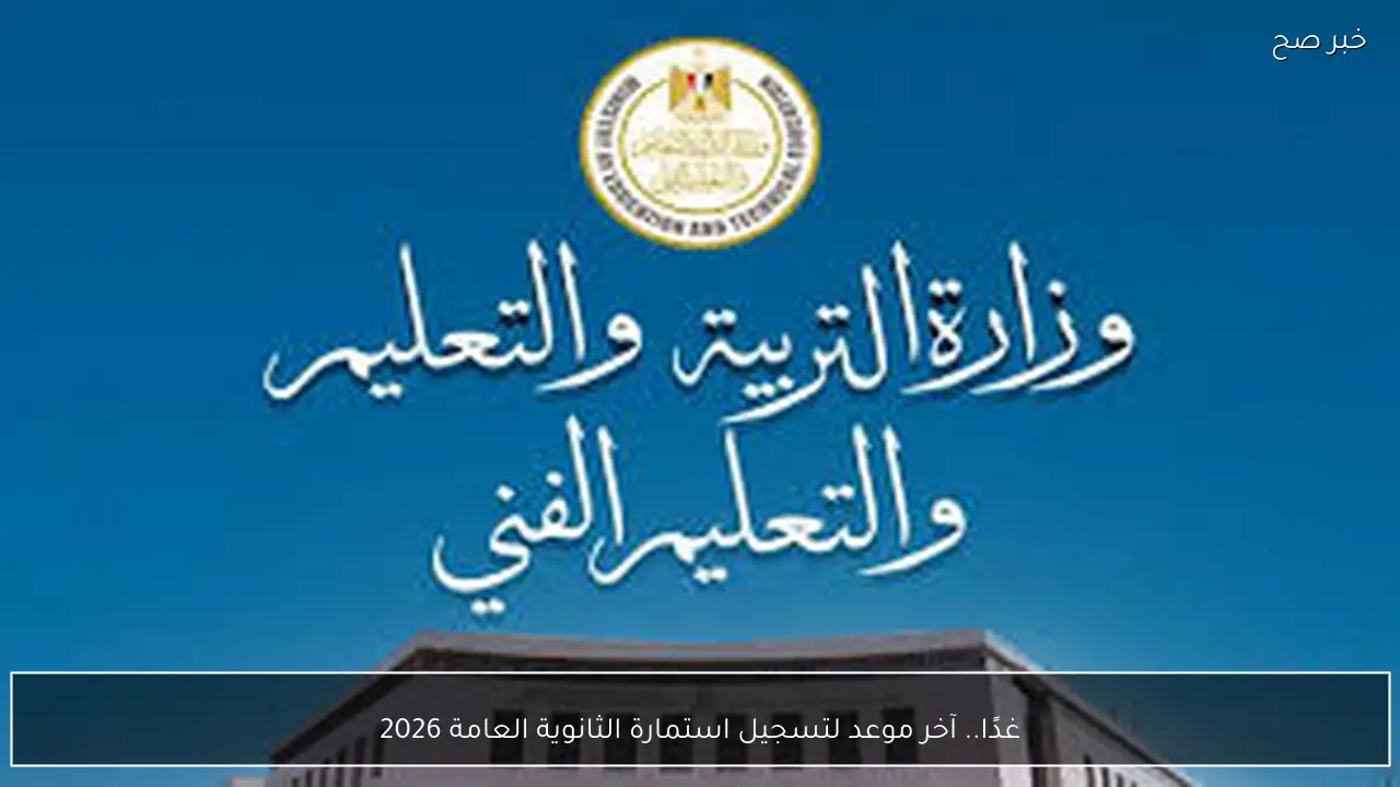 غدًا.. آخر موعد لتسجيل استمارة الثانوية العامة 2026 لجميع طلاب الصف الثالث