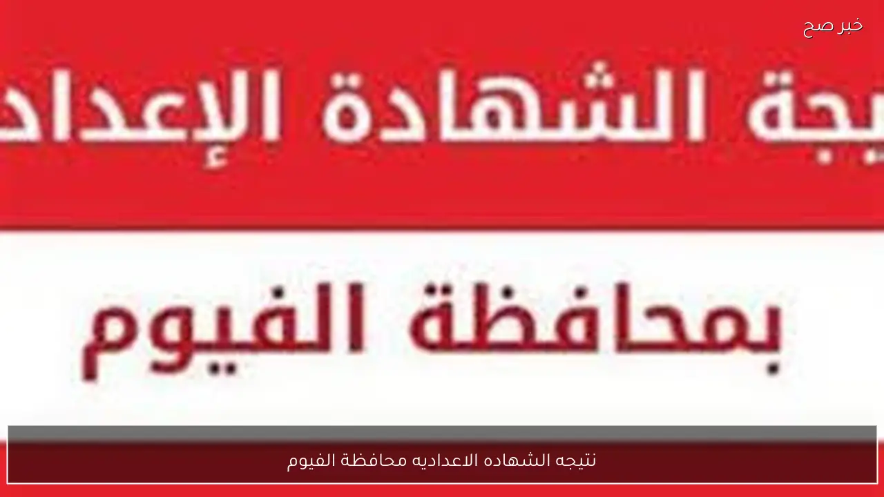 رسميًا اعتماد نتيجه الشهاده الاعداديه محافظة الفيوم 2026 الترم الاول بنسبة نجاح 76.21%