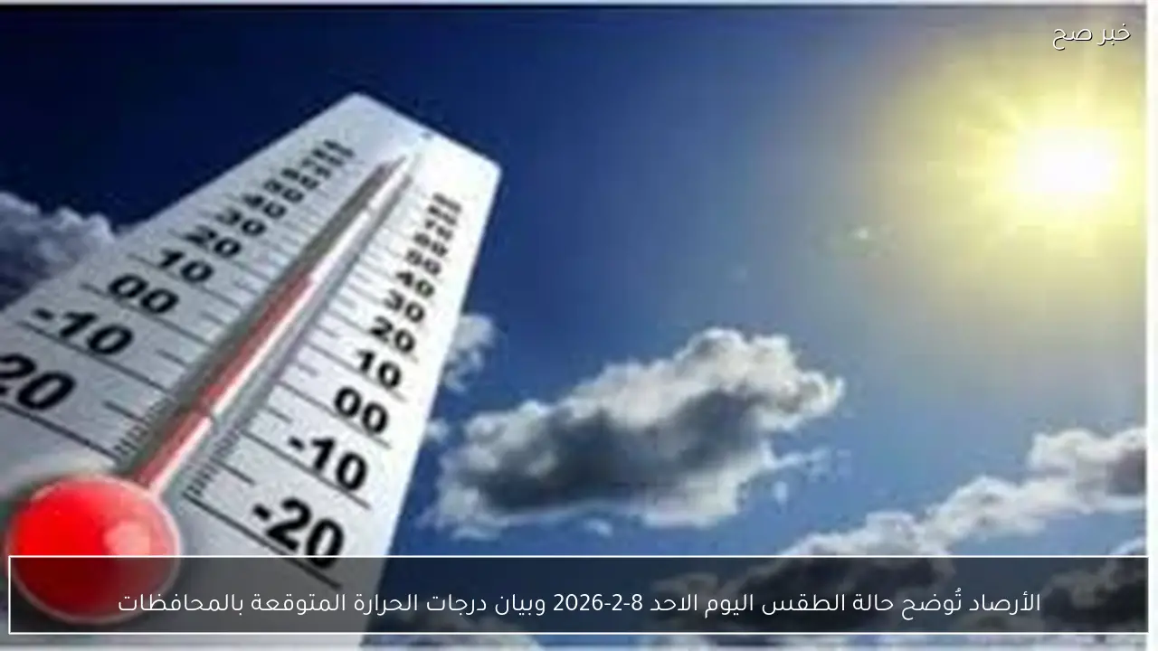الأرصاد تُوضح حالة الطقس اليوم الاحد 8-2-2026 وبيان درجات الحرارة المتوقعة بالمحافظات