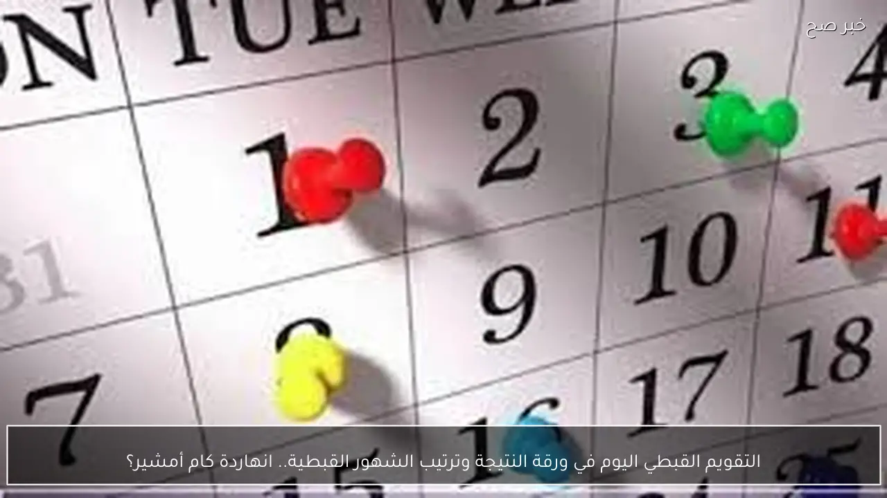 التقويم القبطي اليوم في ورقة النتيجة وترتيب الشهور القبطية.. انهاردة كام أمشير؟