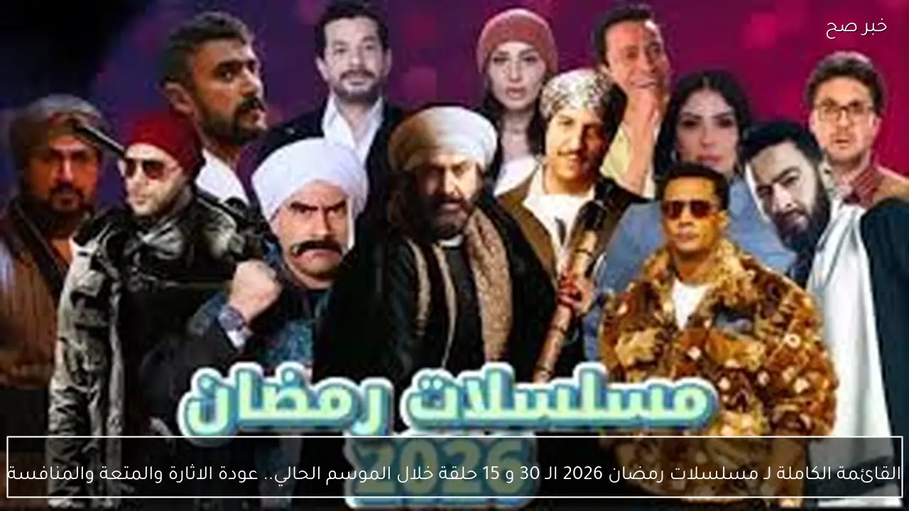 القائمة الكاملة لـ مسلسلات رمضان 2026 الـ 30 و 15 حلقة خلال الموسم الحالي.. عودة الاثارة والمتعة والمنافسة