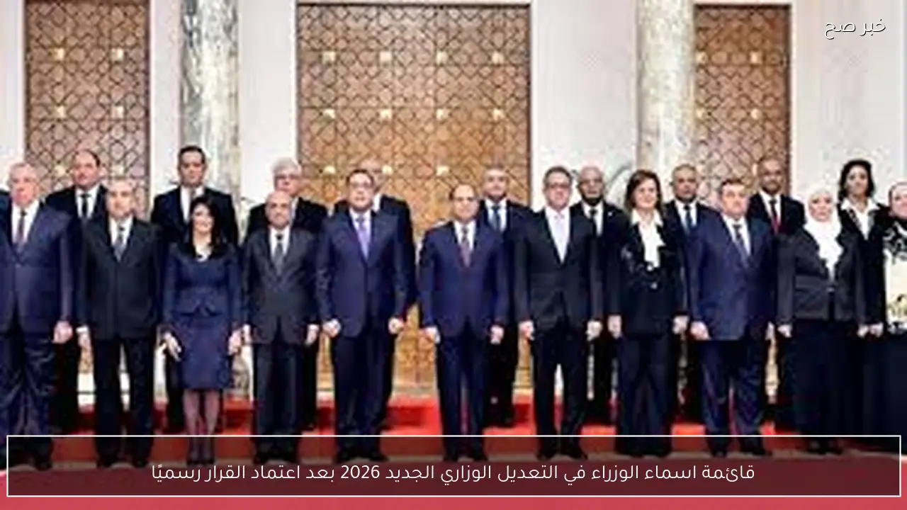 قائمة اسماء الوزراء في التعديل الوزاري الجديد 2026 بعد اعتماد القرار رسميًا