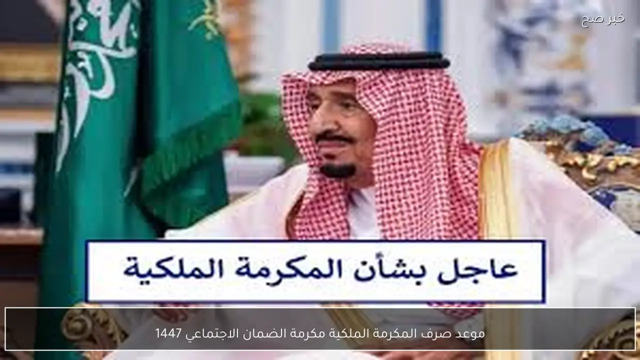 موعد صرف المكرمة الملكية مكرمة الضمان الاجتماعي 1447 بالسعودية وأهم شروط الاستحقاق
