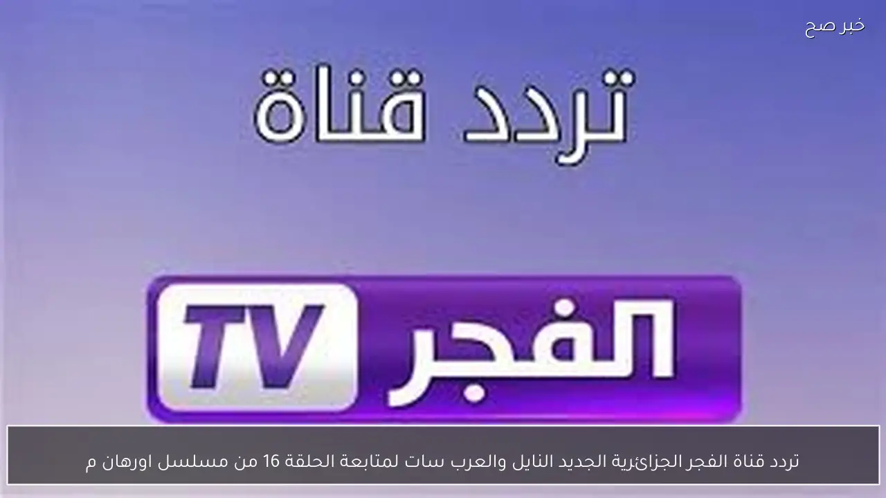 تردد قناة الفجر الجزائرية الجديد النايل والعرب سات لمتابعة الحلقة 16 من مسلسل اورهان مُترجمة