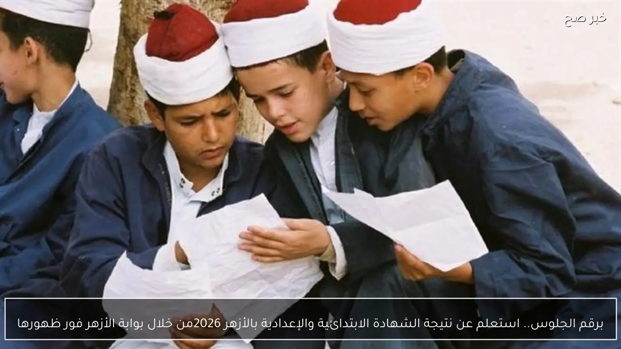 برقم الجلوس.. استعلم عن نتيجة الشهادة الابتدائية والإعدادية بالأزهر 2026من خلال بوابة الأزهر فور ظهورها