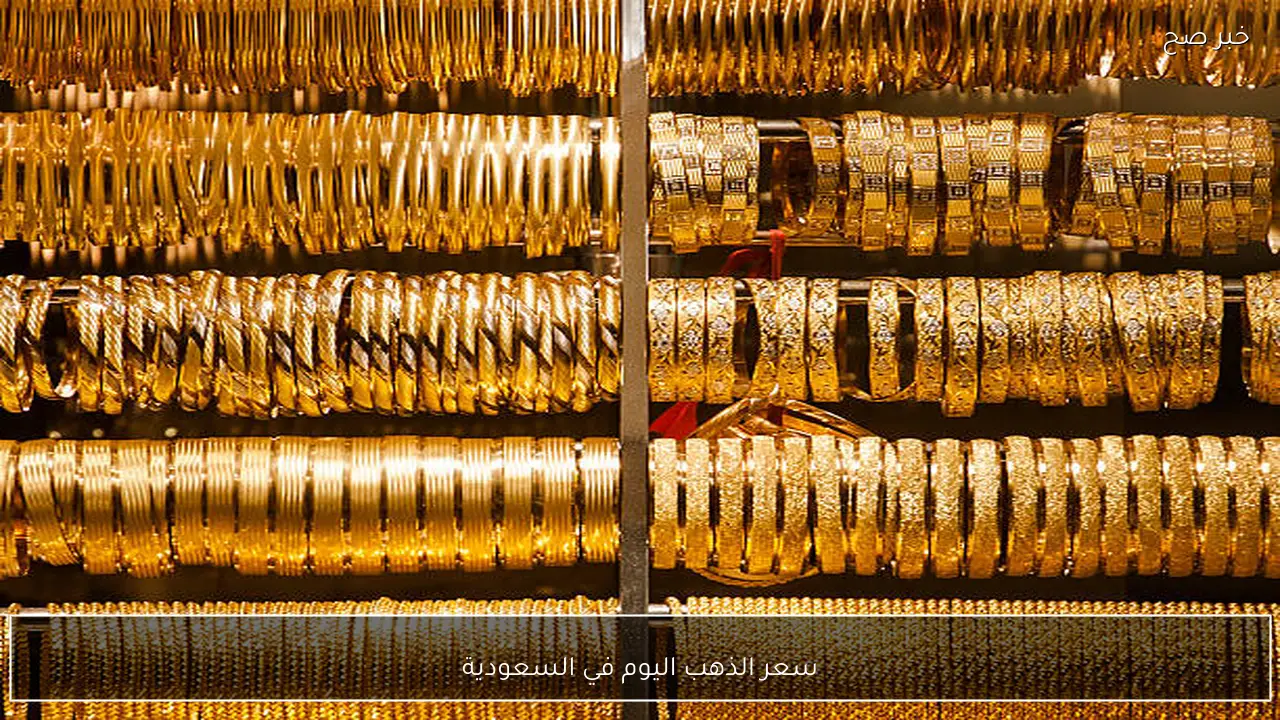 كم بلغ سعر الذهب اليوم في السعودية عيار 21 و24 الآن وتفاصيل السبائك