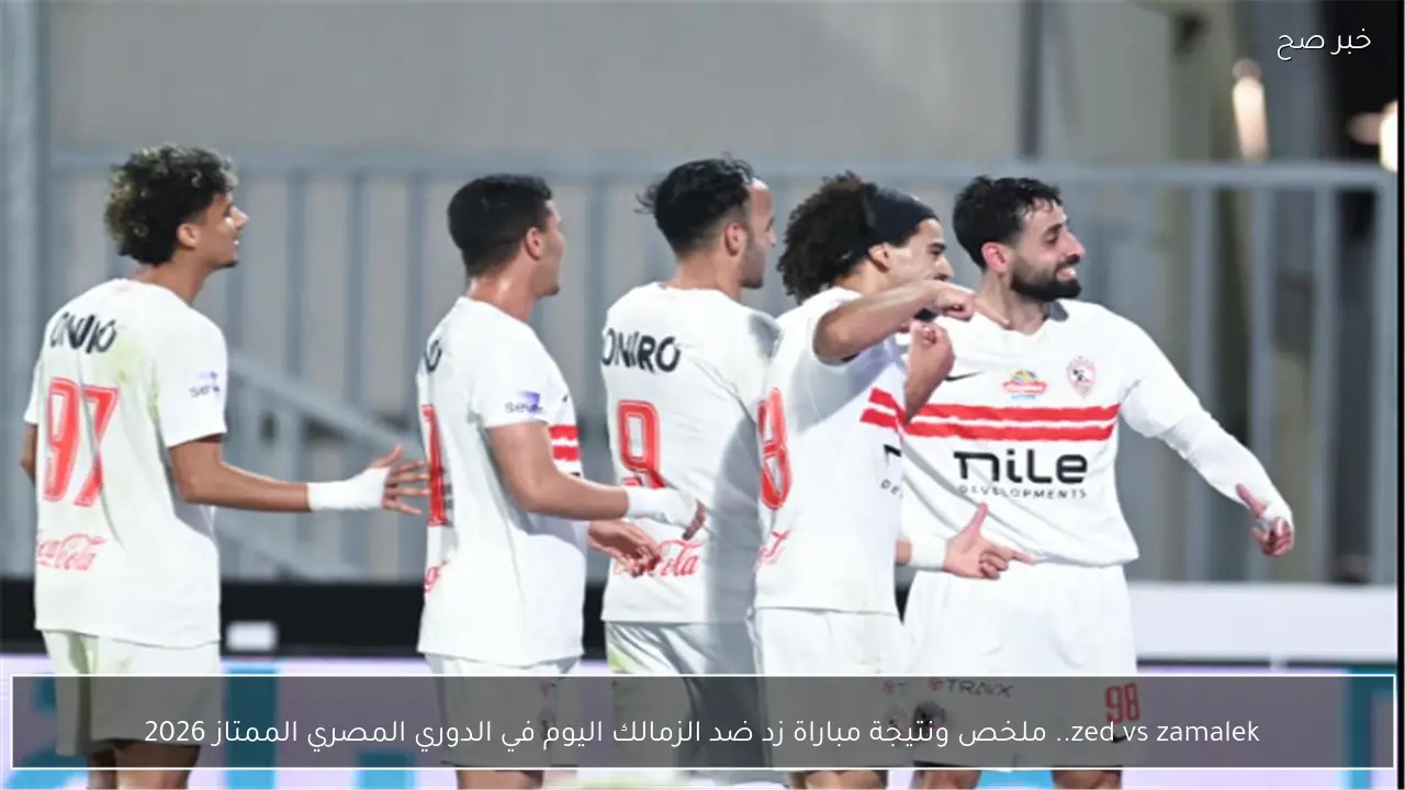 zed vs zamalek.. ملخص ونتيجة مباراة زد ضد الزمالك اليوم في الدوري المصري الممتاز 2026
