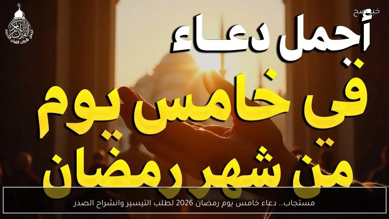 مستجاب.. دعاء خامس يوم رمضان 2026 لطلب التيسير وانشراح الصدر