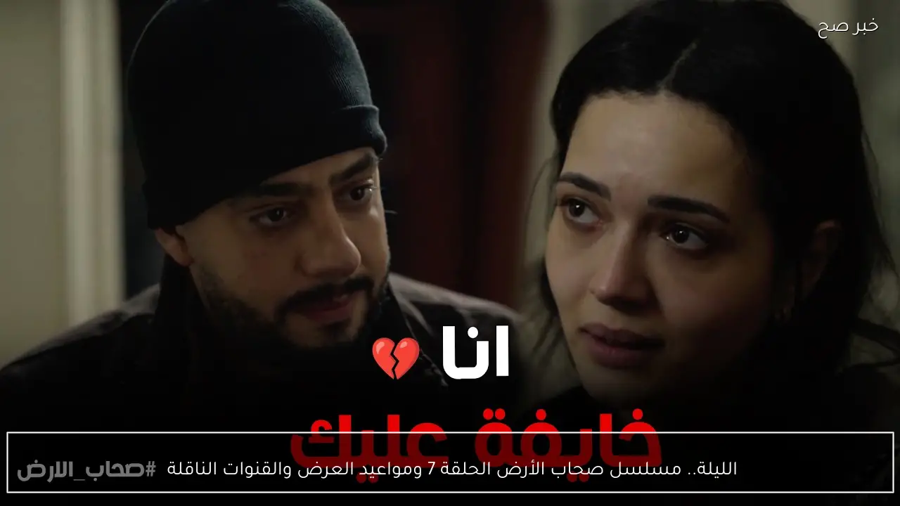 الليلة.. مسلسل صحاب الأرض الحلقة 7 ومواعيد العرض والقنوات الناقلة 