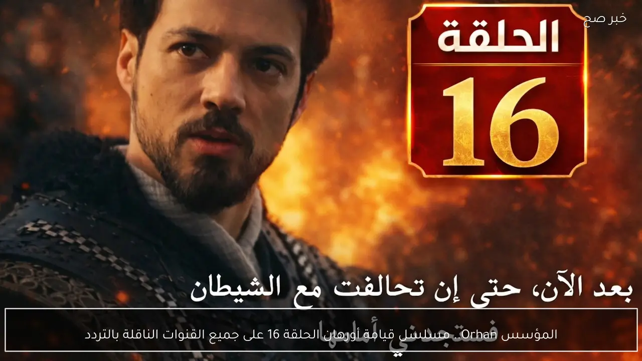 المؤسس Orhan.. مسلسل قيامة أورهان الحلقة 16 على جميع القنوات الناقلة بالتردد