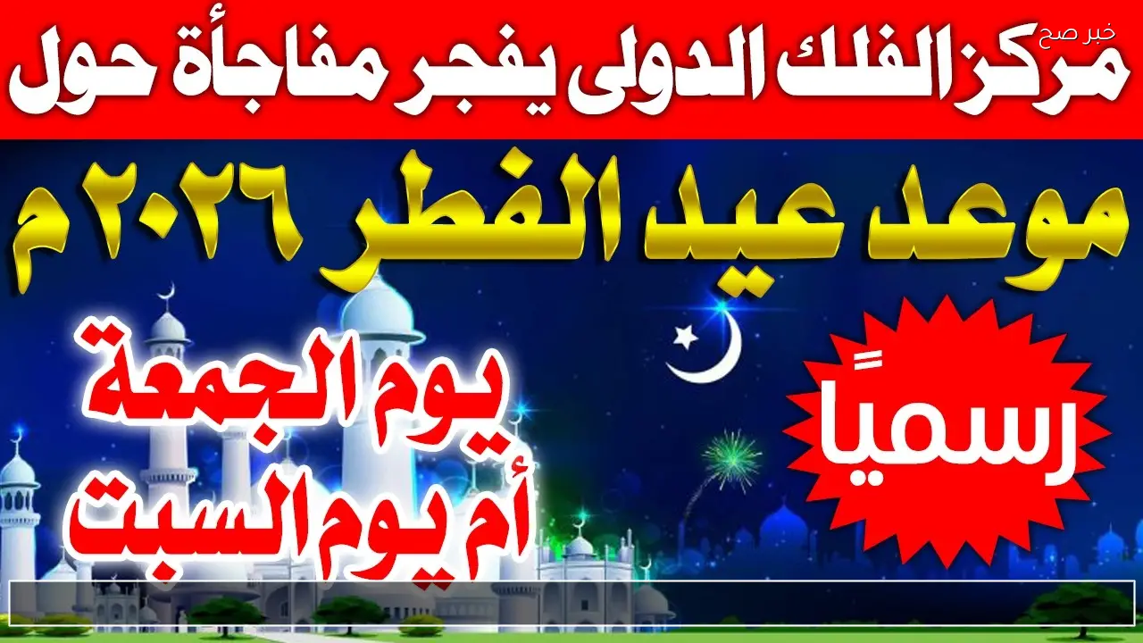 صلاة العيد امتي.. موعد عيد الفطر 2026 في مصر والدول العربية