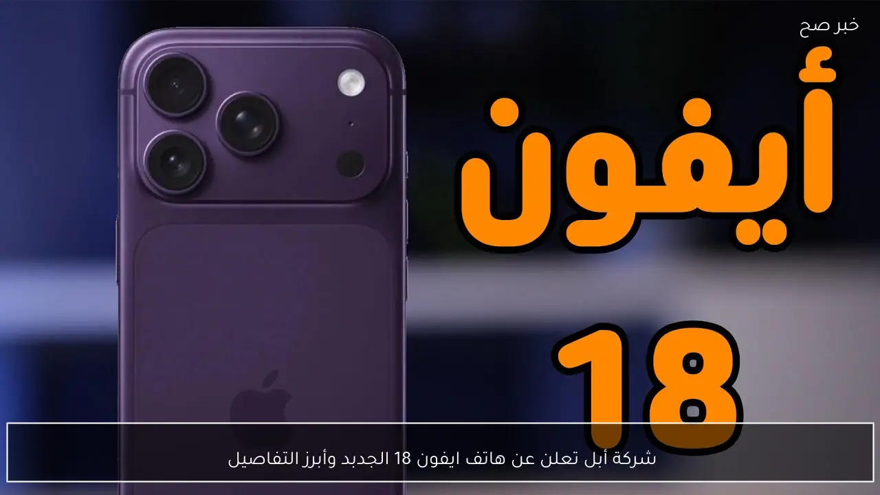 شركة أبل تعلن عن هاتف ايفون 18 الجدبد وأبرز التفاصيل 