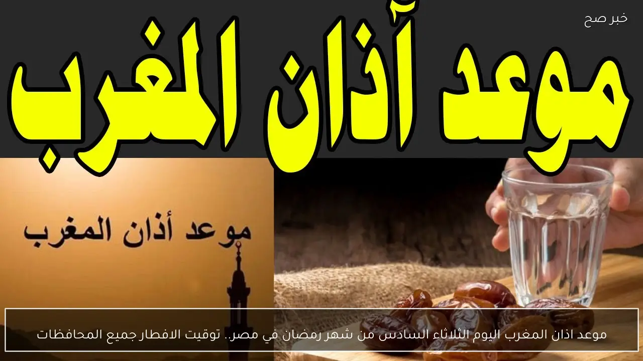 موعد اذان المغرب اليوم الثلاثاء السادس من شهر رمضان في مصر.. توقيت الافطار جميع المحافظات