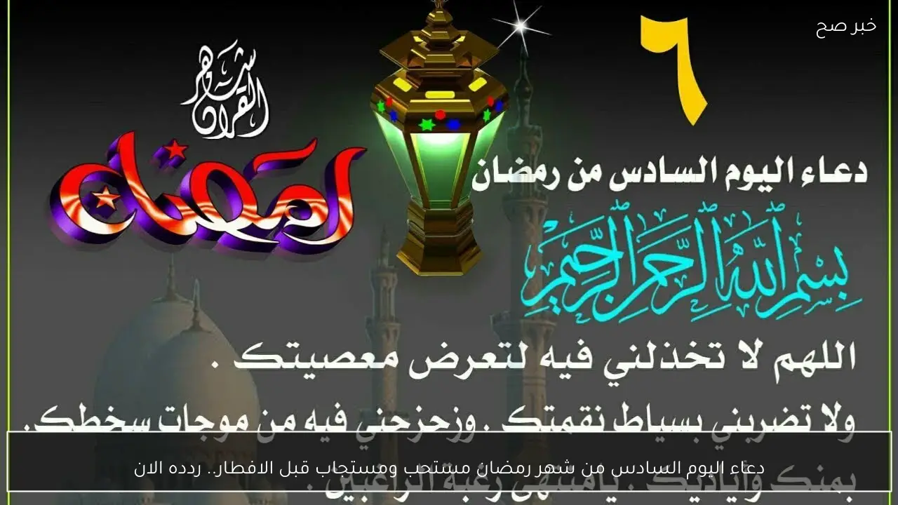 دعاء اليوم السادس من شهر رمضان مستحب ومستجاب قبل الافطار.. ردده الان