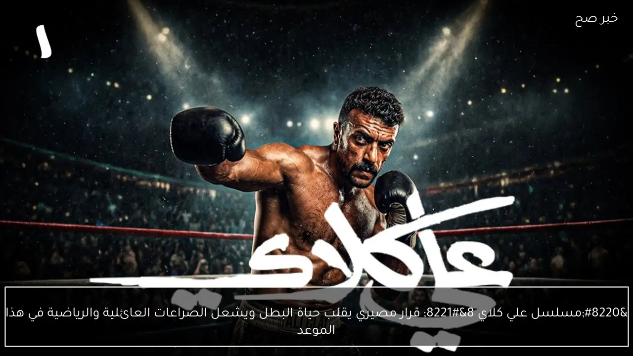 “مسلسل علي كلاي 8” قرار مصيري يقلب حياة البطل ويشعل الصراعات العائلية والرياضية في هذا الموعد