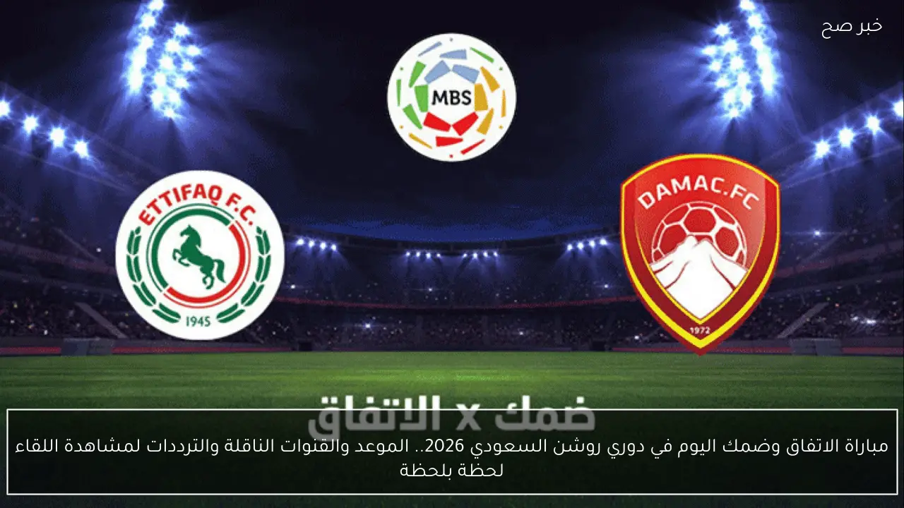 مباراة الاتفاق وضمك اليوم في دوري روشن السعودي 2026.. الموعد والقنوات الناقلة والترددات لمشاهدة اللقاء لحظة بلحظة