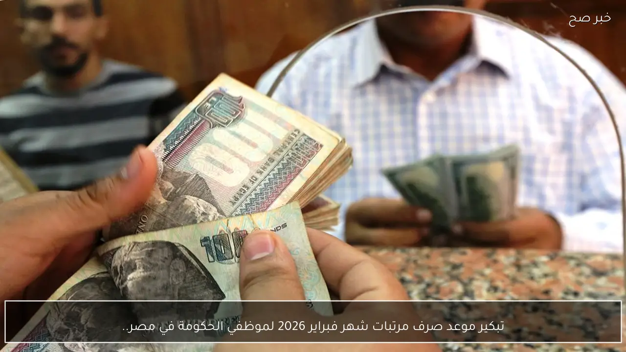 تبكير موعد صرف مرتبات شهر فبراير 2026 لموظفي الحكومة في مصر.. هتقبض امتي؟