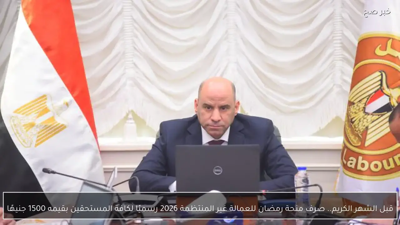 قبل الشهر الكريم.. صرف منحة رمضان للعمالة غير المنتظمة 2026 رسميًا لكافة المستحقين بقيمه 1500 جنيهًا