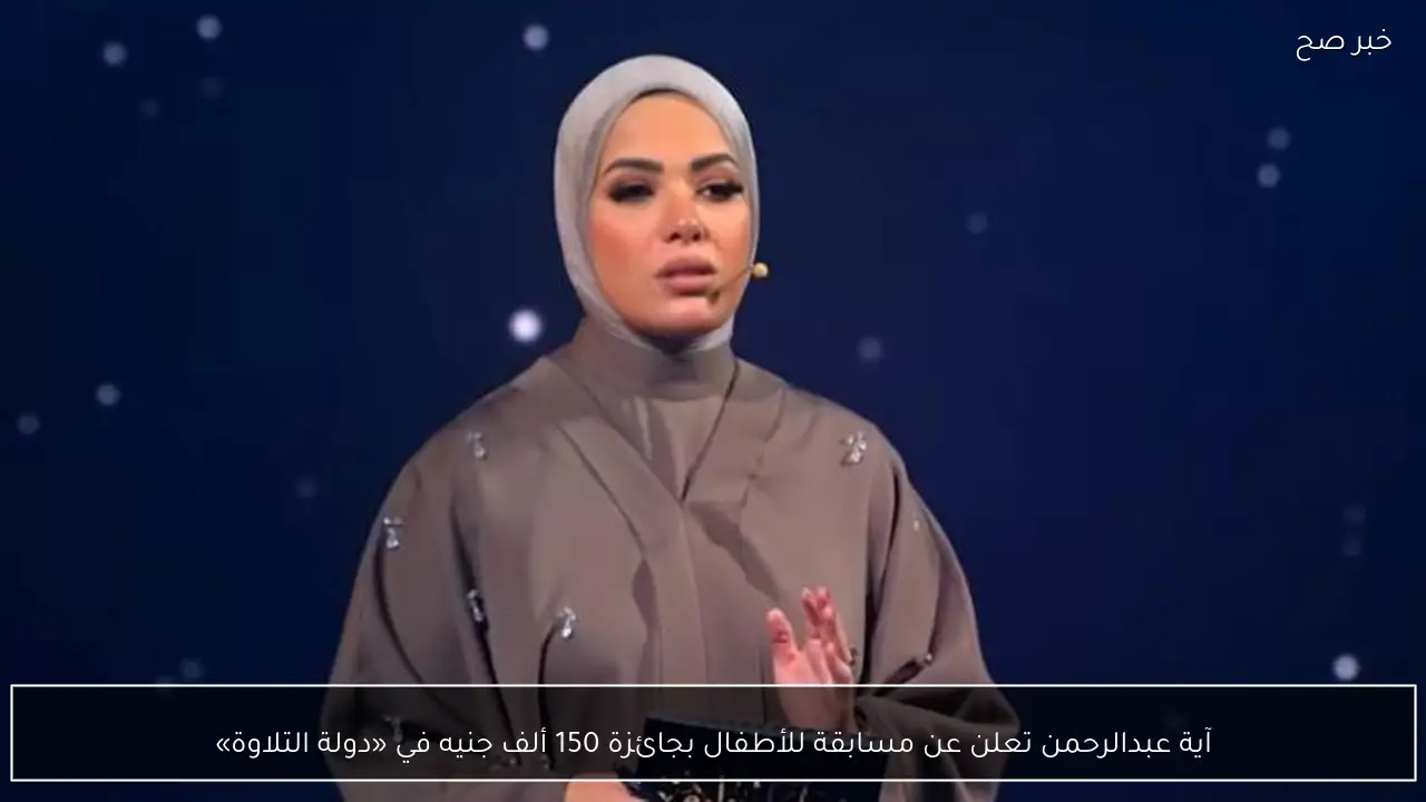 آية عبدالرحمن تعلن عن مسابقة للأطفال بجائزة 150 ألف جنيه في «دولة التلاوة»