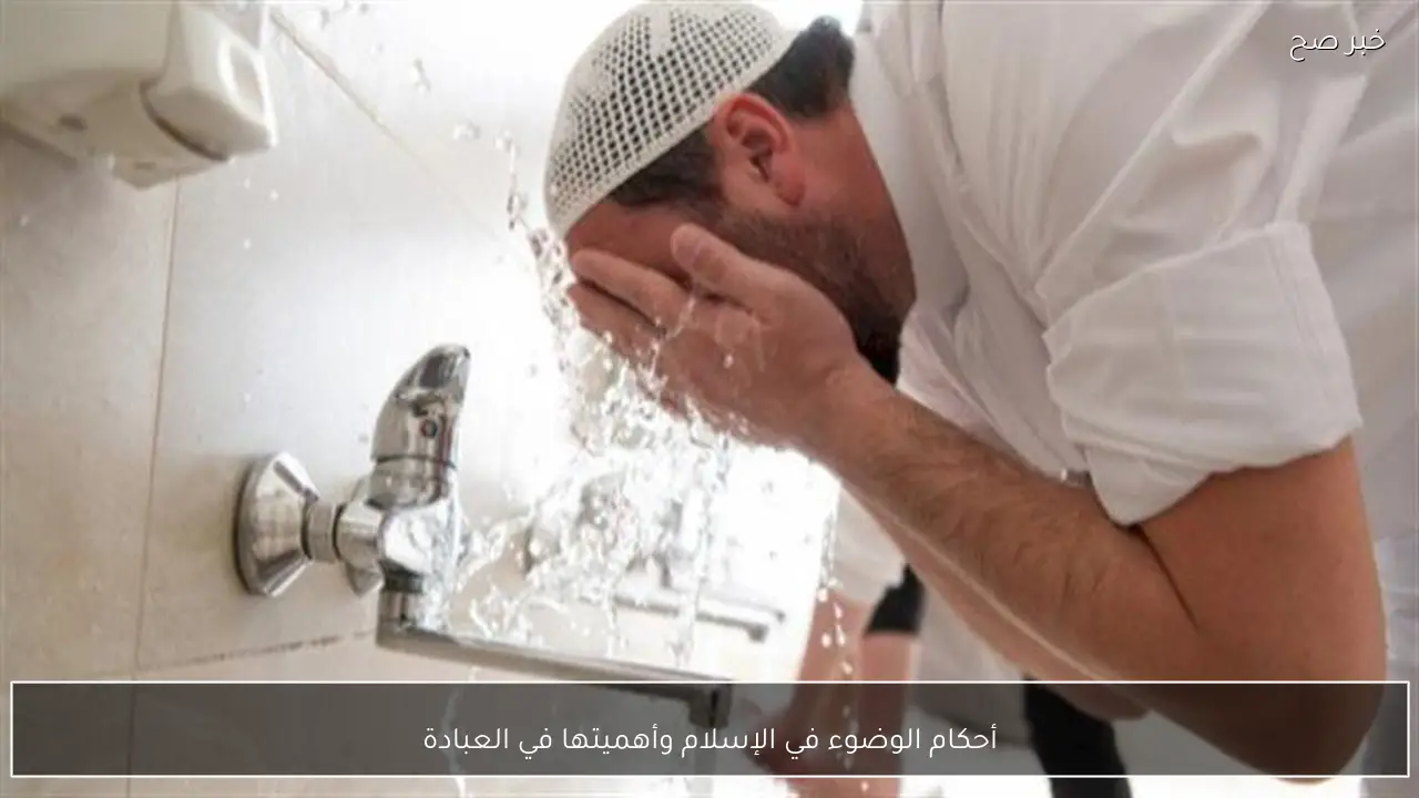 أحكام الوضوء في الإسلام وأهميتها في العبادة