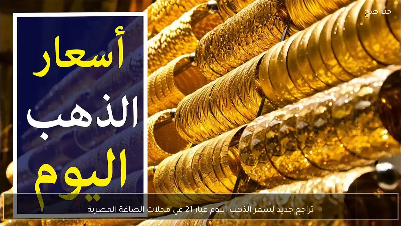 تراجع جديد لسعر الذهب اليوم عيار 21 في محلات الصاغة المصرية