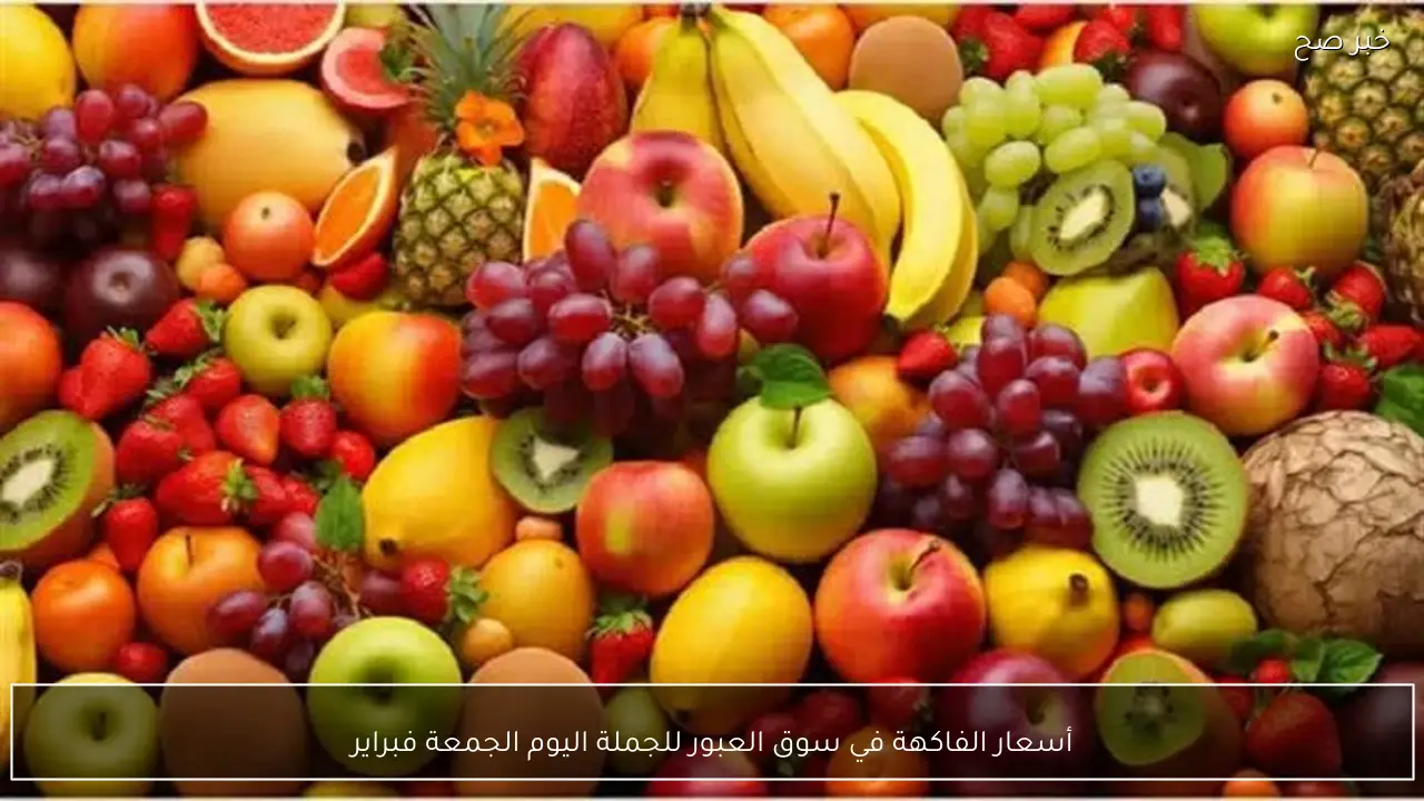 أسعار الفاكهة في سوق العبور للجملة اليوم الجمعة  فبراير