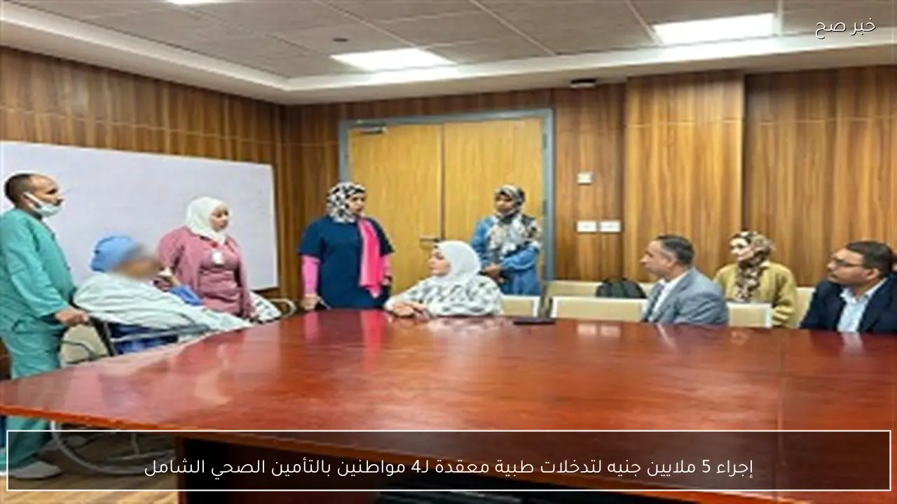 إجراء 5 ملايين جنيه لتدخلات طبية معقدة لـ4 مواطنين بالتأمين الصحي الشامل
