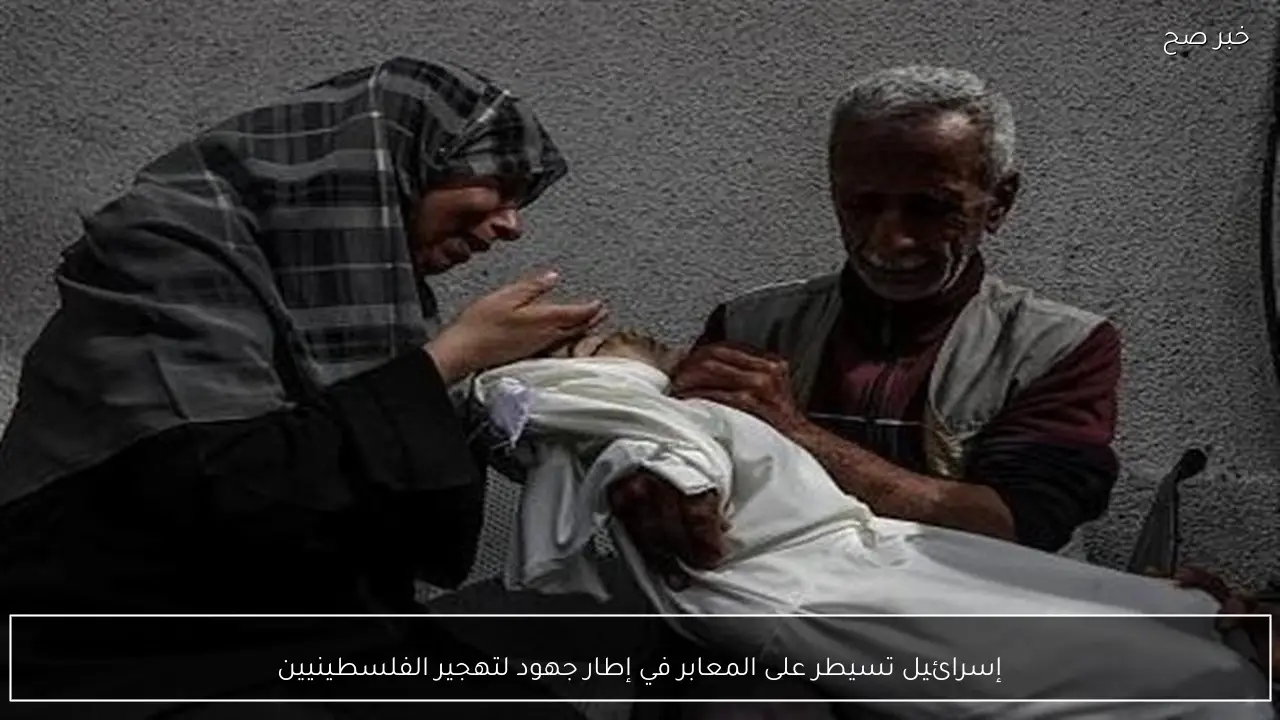 إسرائيل تسيطر على المعابر في إطار جهود لتهجير الفلسطينيين