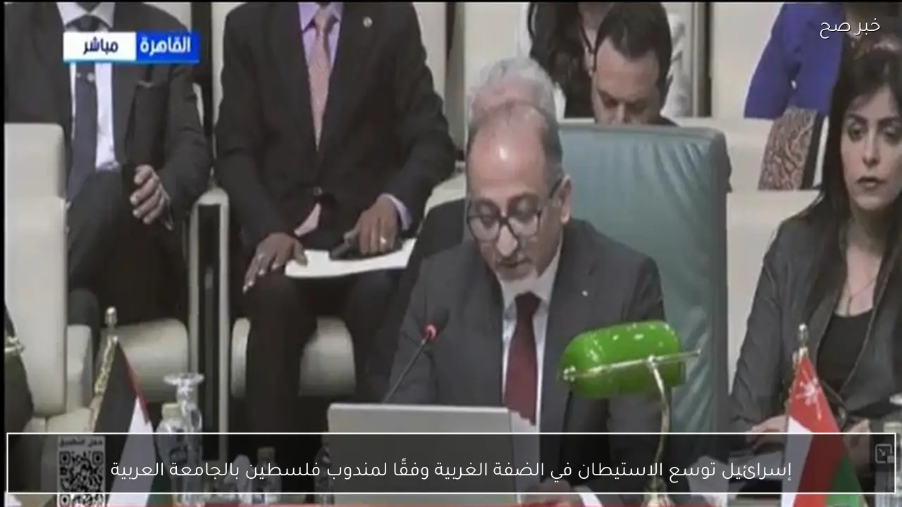 إسرائيل توسع الاستيطان في الضفة الغربية وفقًا لمندوب فلسطين بالجامعة العربية