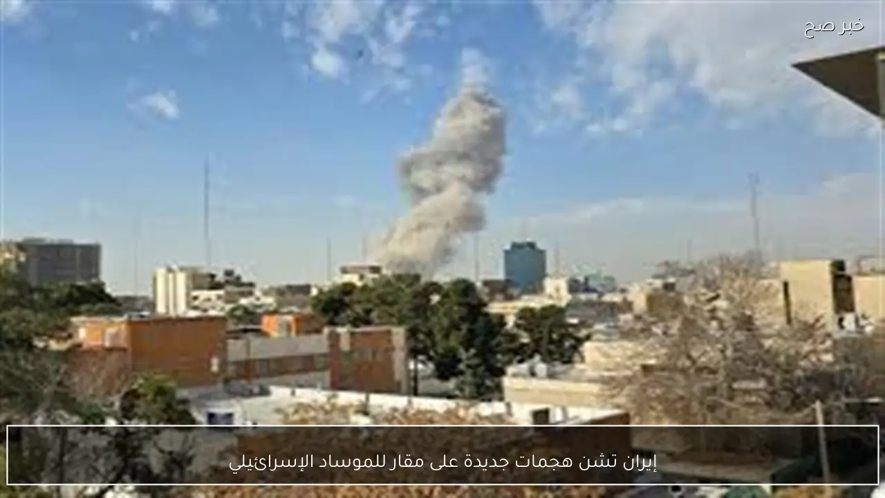 إيران تشن هجمات جديدة على مقار للموساد الإسرائيلي
