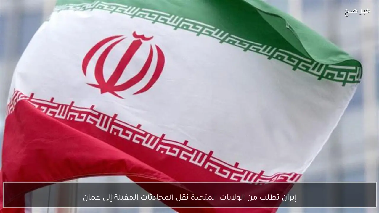 إيران تطلب من الولايات المتحدة نقل المحادثات المقبلة إلى عمان