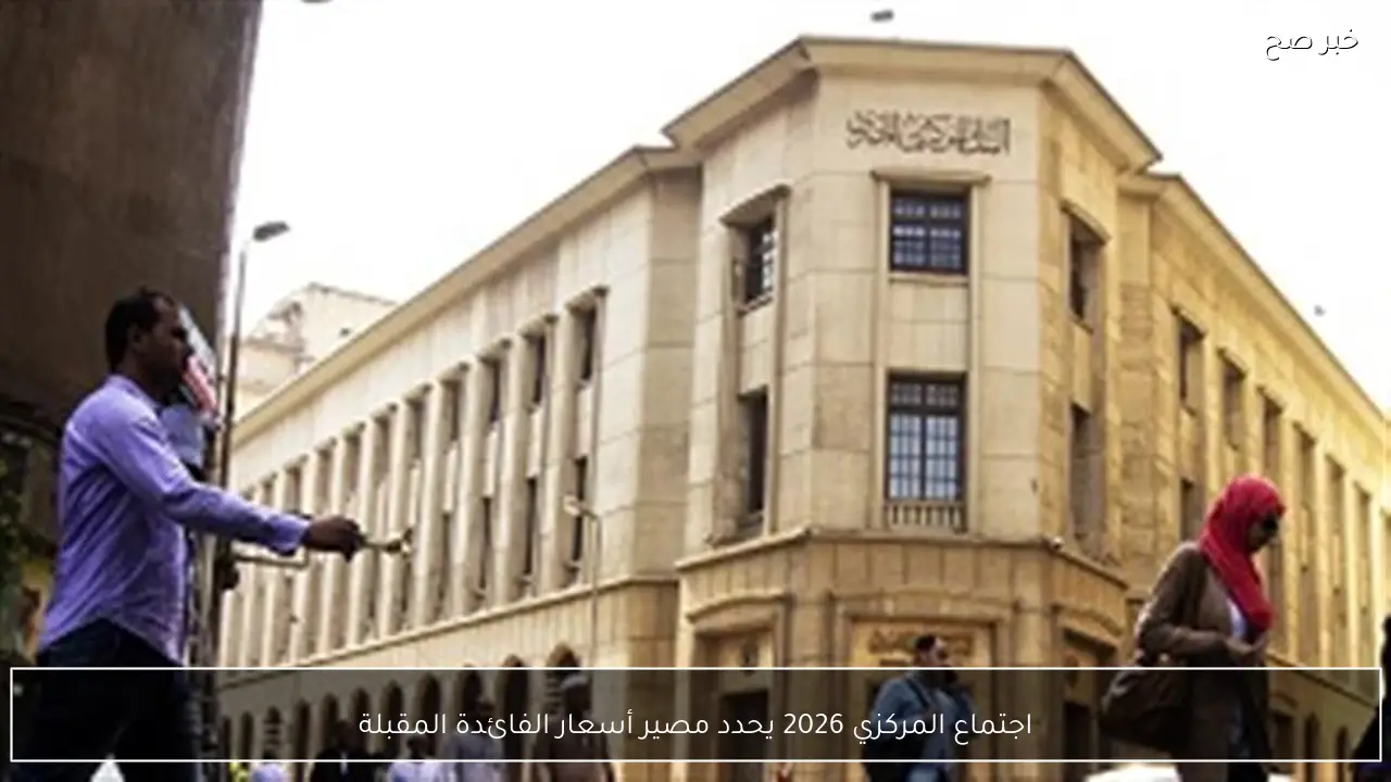 اجتماع المركزي 2026 يحدد مصير أسعار الفائدة المقبلة