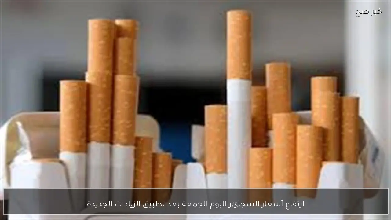 ارتفاع أسعار السجائر اليوم الجمعة بعد تطبيق الزيادات الجديدة